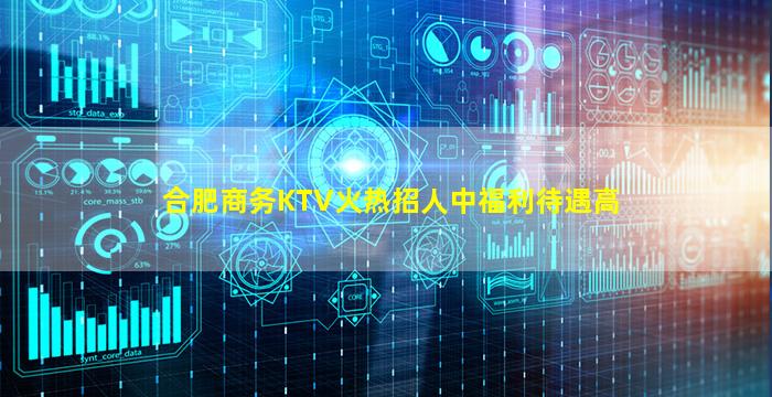 合肥商务KTV火热招人中福利待遇高